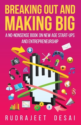 Breaking Out and Making Big: A No-Nonsense Book on New Age Start-Ups Andentrepreneurship