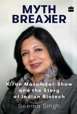 Mythbreaker: Kiran Mazumdar-Shaw and the Story of Indian Biotech