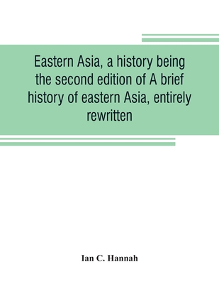 Eastern Asia, a history, being the second edition of A brief history of eastern Asia, entirely rewritten