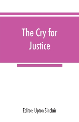 The cry for justice; an anthology of the literature of social protest; the writings of philosophers, poets, novelists, social reformers, and others who have voiced the struggle against social injustice, selected from twenty-five languages, covering a period of