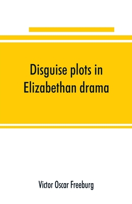 Disguise plots in Elizabethan drama; a study in stage tradition