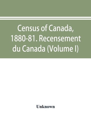 Census of Canada, 1880-81. Recensement du Canada (Volume I)