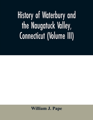 History of Waterbury and the Naugatuck Valley, Connecticut (Volume III)