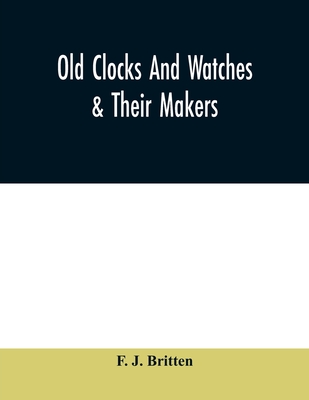 Old clocks and watches & their makers, being an historical and descriptive account of the different styles of clocks and watches of the past, in England and abroad, to which is added a list of ten thousand makers