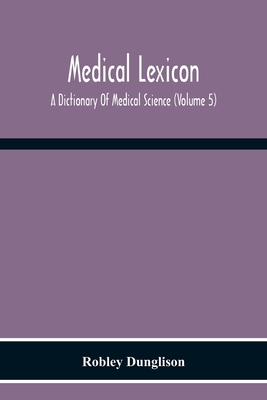 Medical Lexicon. A Dictionary Of Medical Science; Containing A Concise Explanation Of The Various Subjects And Terms Of Physiology, Pathology, Hygiene, Therapeutics, Pharmacology, Obstetrics, Medical Jurisprudence, &C., With The French And Other Synonymes;