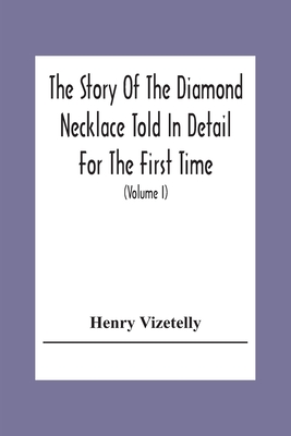 The Story Of The Diamond Necklace Told In Detail For The First Time, Chiefly By The Aid Of Original Letters, Official And Other Documents, And Contemporary Memoirs Recently Made Public; And Comprising A Sketch Of The Life Of The Countess De La Motte, Pretended