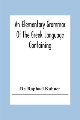 An Elementary Grammar Of The Greek Language Containing A Series Of Greek And English Exercises