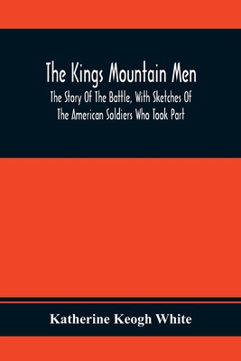 The Kings Mountain Men; The Story Of The Battle, With Sketches Of The American Soldiers Who Took Part