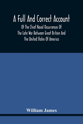 A Full And Correct Account Of The Chief Naval Occurrences Of The Late War Between Great Britain And The United States Of America