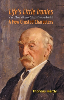 Life's Little Ironies a Set of Tales with Some Colloquial Sketches Entitled a Few Crusted Characters