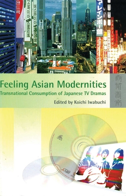 Feeling Asian Modernities - Transnational Consumption of Japanese TV Dramas