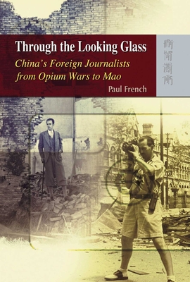 Through the Looking Glass - China's Foreign Journalists from Opium Wars to Mao