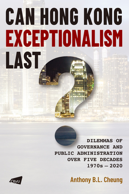 Can Hong Kong Exceptionalism Last? Dilemmas of Governance and Public Administration over Five Decades, 1970s-2020