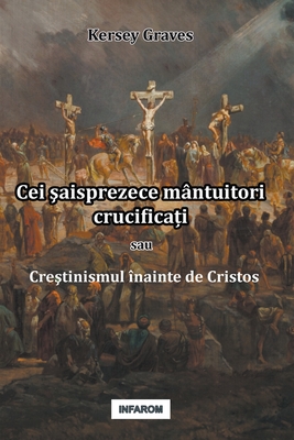 Cei &#351;aisprezece mantuitori crucifica&#539;i sau Cre&#351;tinismul inainte de Cristos