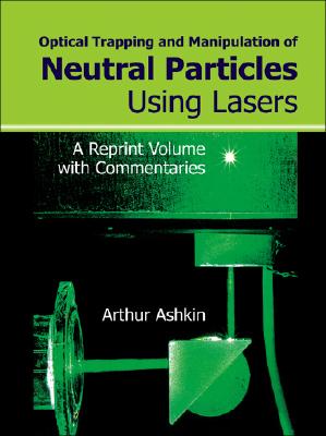 Optical Trapping And Manipulation Of Neutral Particles Using Lasers: A Reprint Volume With Commentaries