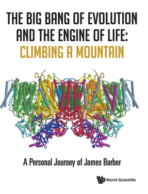 Big Bang Of Evolution And The Engine Of Life, The: Climbing A Mountain - A Personal Journey Of James Barber