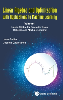 Linear Algebra And Optimization With Applications To Machine Learning - Volume I: Linear Algebra For Computer Vision, Robotics, And Machine Learning