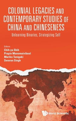 Colonial Legacies And Contemporary Studies Of China And Chineseness: Unlearning Binaries, Strategizing Self