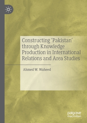 Constructing 'Pakistan' through Knowledge Production in International Relations and Area Studies