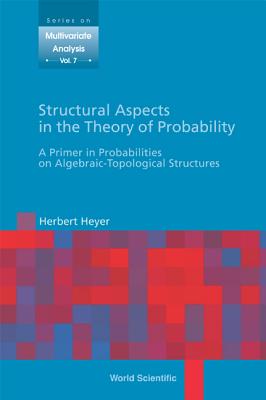 Structural Aspects In The Theory Of Probability: A Primer In Probabilities On Algebraic - Topological Structures