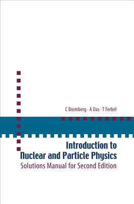 Introduction To Nuclear And Particle Physics: Solutions Manual For Second Edition Of Text By Das And Ferbel