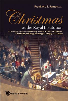 Christmas At The Royal Institution: An Anthology Of Lectures By M Faraday, J Tyndall, R S Ball, S P Thompson, E R Lankester, W H Bragg, W L Bragg, R L Gregory, And I Stewart