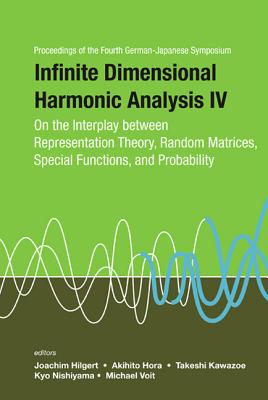 Infinite Dimensional Harmonic Analysis Iv: On The Interplay Between Representation Theory, Random Matrices, Special Functions, And Probability - Proceedings Of The Fourth German-japanese Symposium