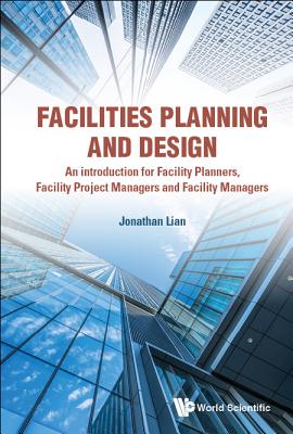 Facilities Planning And Design - An Introduction For Facility Planners, Facility Project Managers And Facility Managers