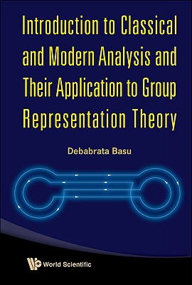 Introduction To Classical And Modern Analysis And Their Application To Group Representation Theory