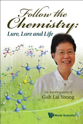 Follow The Chemistry: Lure, Lore And Life - An Autobiography Of Goh Lai Yoong