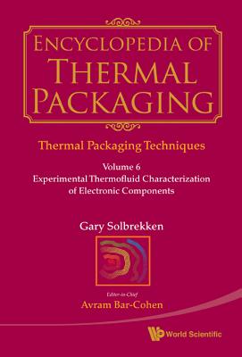 Encyclopedia Of Thermal Packaging, Set 1: Thermal Packaging Techniques - Volume 6: Experimental Thermofluid Characterization Of Electronic Components