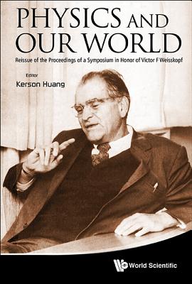 Physics And Our World: Reissue Of The Proceedings Of A Symposium In Honor Of Victor F Weisskopf