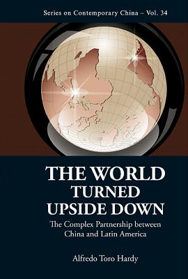 World Turned Upside Down, The: The Complex Partnership Between China And Latin America