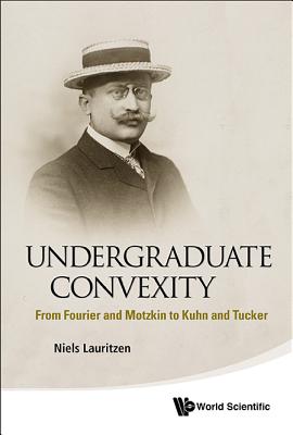 Undergraduate Convexity: From Fourier And Motzkin To Kuhn And Tucker