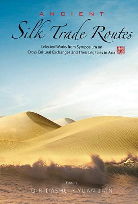 Ancient Silk Trade Routes: Selected Works From Symposium On Cross Cultural Exchanges And Their Legacies In Asia