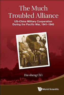 Much Troubled Alliance, The: Us-china Military Cooperation During The Pacific War, 1941-1945