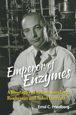 Emperor Of Enzymes: A Biography Of Arthur Kornberg, Biochemist And Nobel Laureate