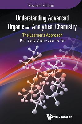 Understanding Advanced Organic And Analytical Chemistry: The Learner's Approach (Revised Edition)