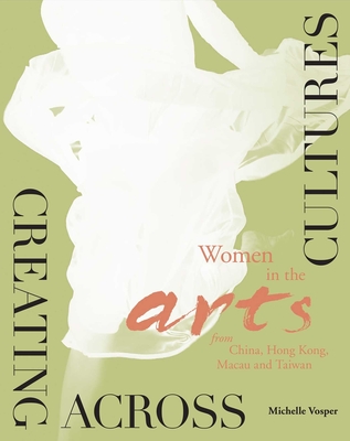 Creating Across Cultures - Women in the Arts from China, Hong Kong, Macau, and Taiwan