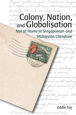 Colony, Nation, and Globalisation - Not at Home in Singaporean and Malaysian Literature
