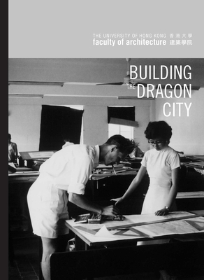 Building the Dragon City - History of the Faculty of Architecture at the University of Hong Kong