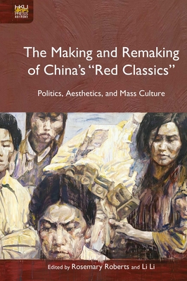 The Making and Remaking of China`s "Red Classics"  - Politics, Aesthetics and Mass Culture