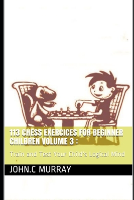 113 Chess Exercices For Beginner Children volume 3